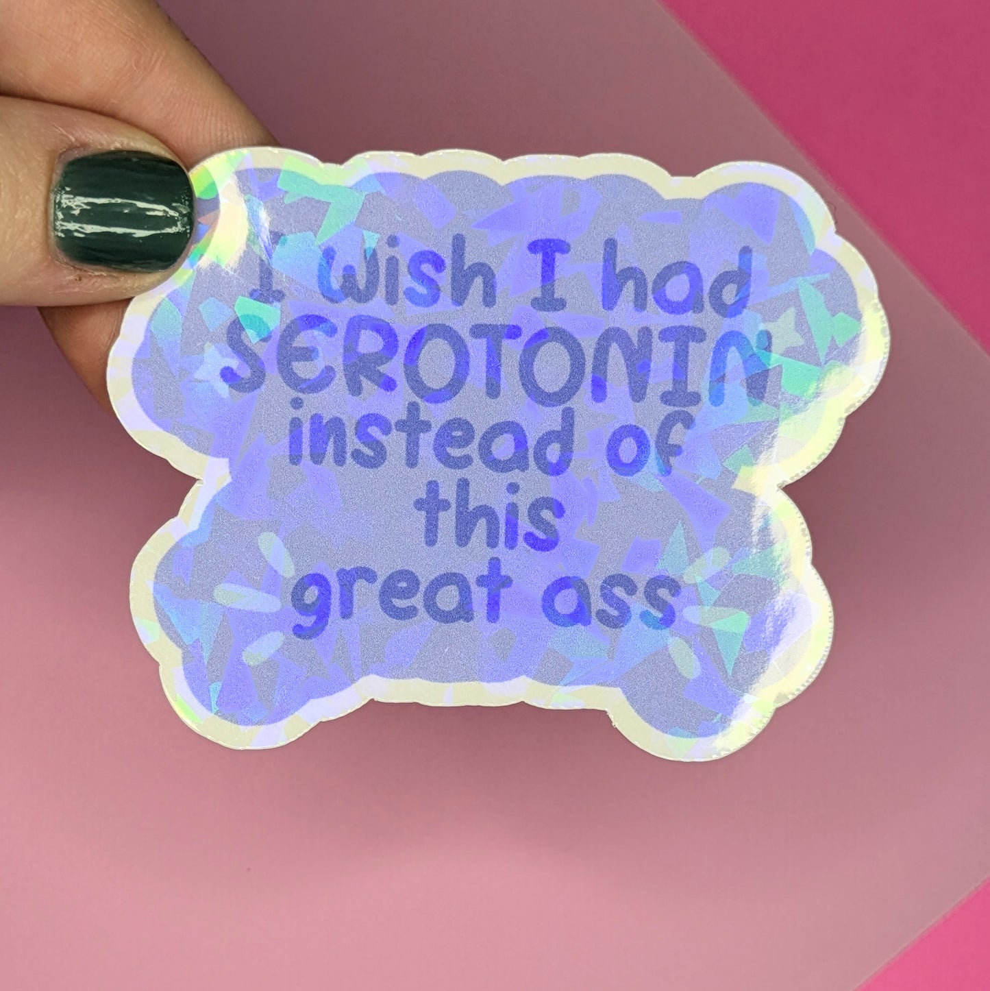 Wish I Had Serotonin Instead of this Great Ass 3" Holographic Sticker